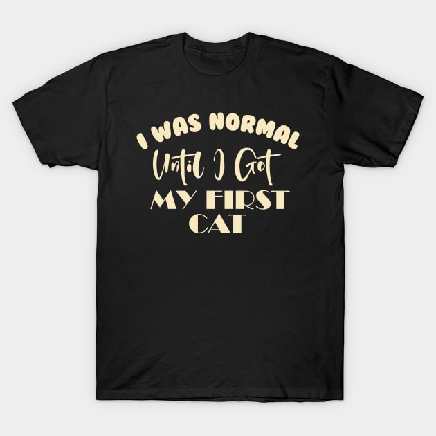 I Was Normal Until I Got My First Cat T-Shirt by pako-valor